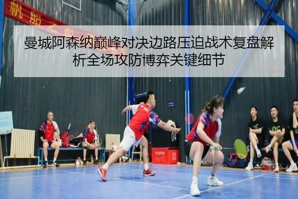 曼城阿森纳巅峰对决边路压迫战术复盘解析全场攻防博弈关键细节