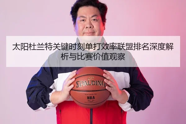 太阳杜兰特关键时刻单打效率联盟排名深度解析与比赛价值观察