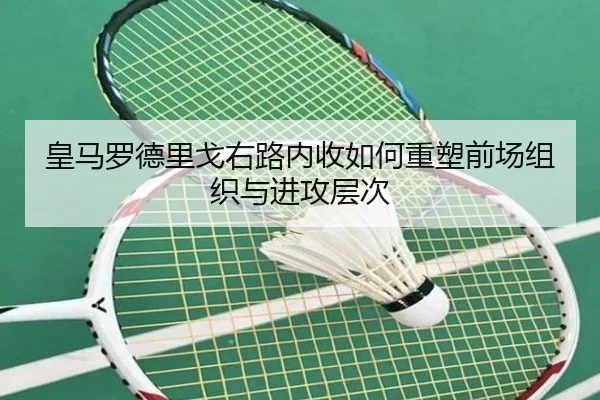 皇马罗德里戈右路内收如何重塑前场组织与进攻层次