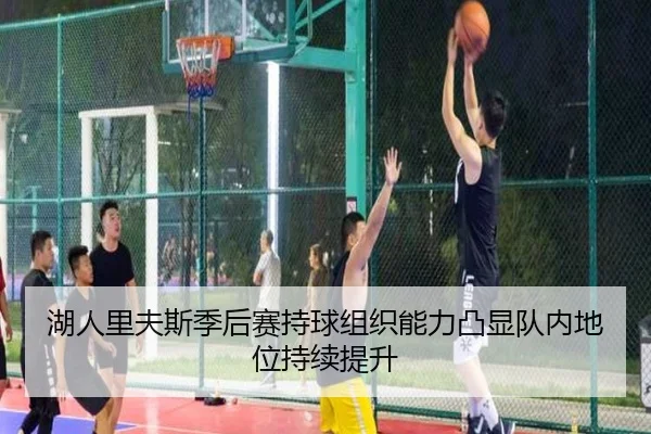 湖人里夫斯季后赛持球组织能力凸显队内地位持续提升