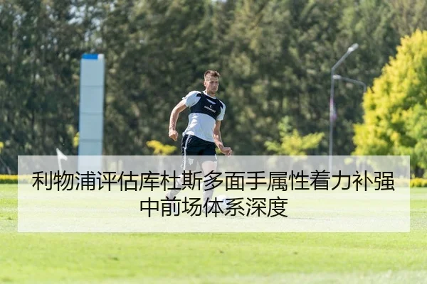 利物浦评估库杜斯多面手属性着力补强中前场体系深度