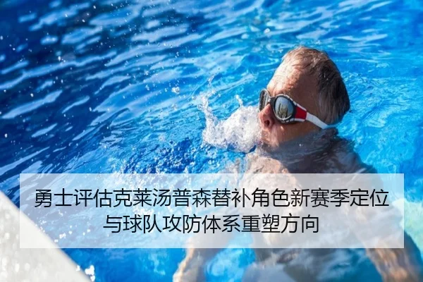 勇士评估克莱汤普森替补角色新赛季定位与球队攻防体系重塑方向