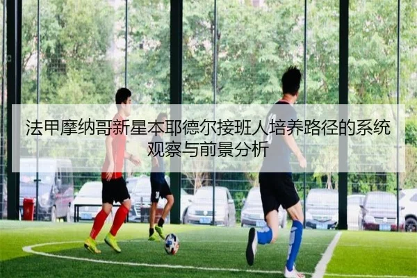 法甲摩纳哥新星本耶德尔接班人培养路径的系统观察与前景分析